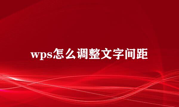 wps怎么调整文字间距