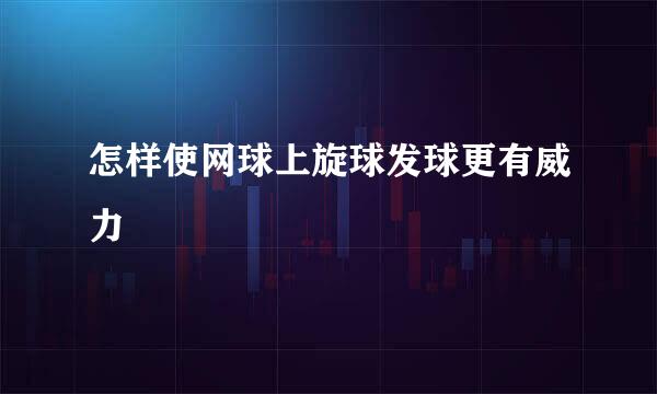 怎样使网球上旋球发球更有威力