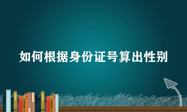 如何根据身份证号算出性别