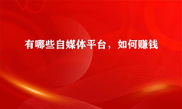 有哪些自媒体平台，如何赚钱