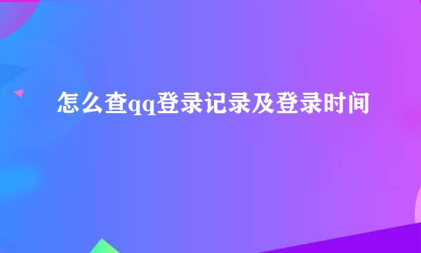 怎么查qq登录记录及登录时间