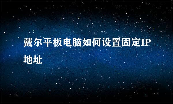 戴尔平板电脑如何设置固定IP地址