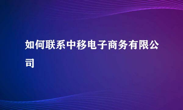如何联系中移电子商务有限公司