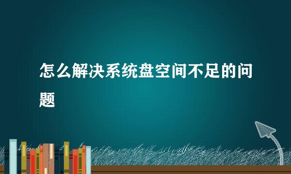 怎么解决系统盘空间不足的问题