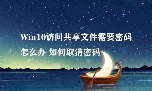 Win10访问共享文件需要密码怎么办 如何取消密码