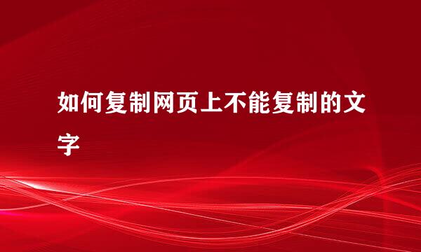 如何复制网页上不能复制的文字