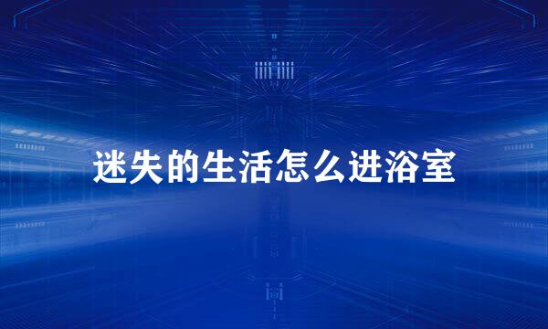 迷失的生活怎么进浴室