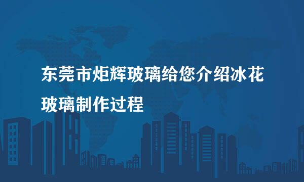 东莞市炬辉玻璃给您介绍冰花玻璃制作过程