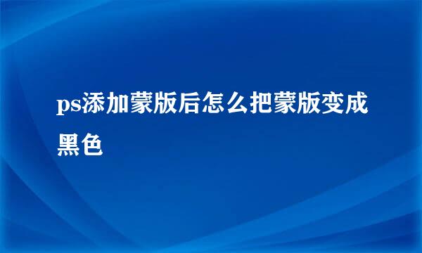 ps添加蒙版后怎么把蒙版变成黑色