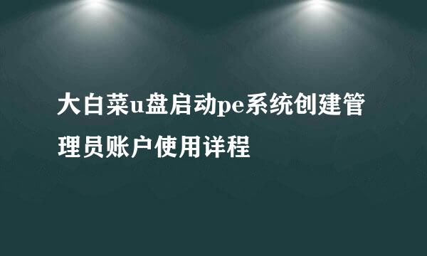 大白菜u盘启动pe系统创建管理员账户使用详程