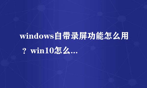windows自带录屏功能怎么用 ？win10怎么打开录屏