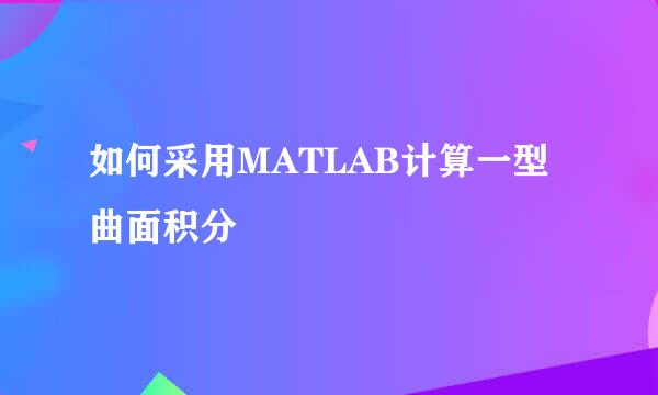 如何采用MATLAB计算一型曲面积分