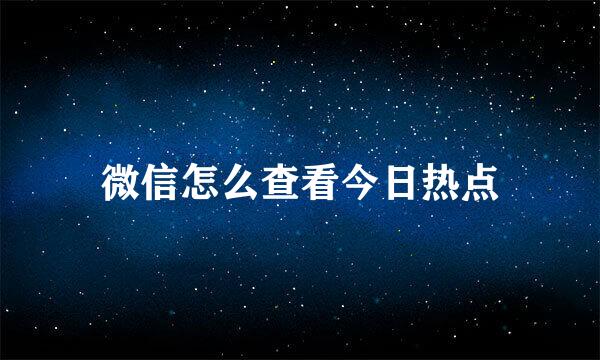 微信怎么查看今日热点