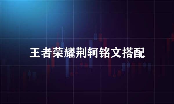 王者荣耀荆轲铭文搭配