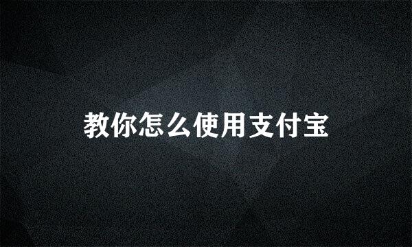 教你怎么使用支付宝