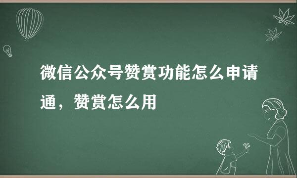 微信公众号赞赏功能怎么申请通，赞赏怎么用