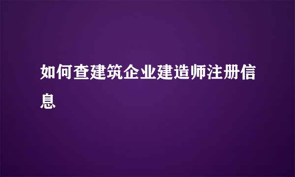 如何查建筑企业建造师注册信息