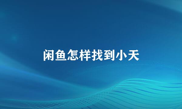 闲鱼怎样找到小天