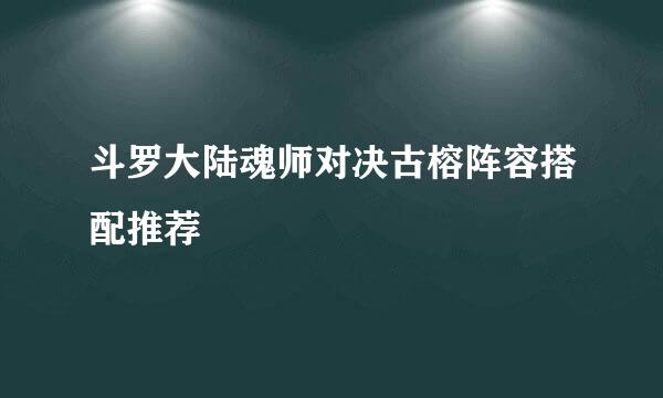斗罗大陆魂师对决古榕阵容搭配推荐