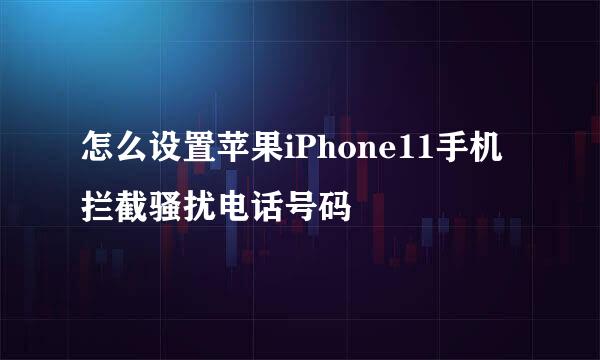 怎么设置苹果iPhone11手机拦截骚扰电话号码