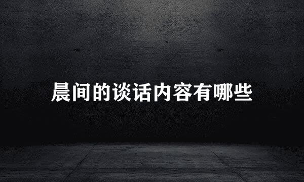 晨间的谈话内容有哪些