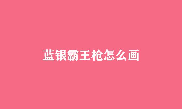 蓝银霸王枪怎么画