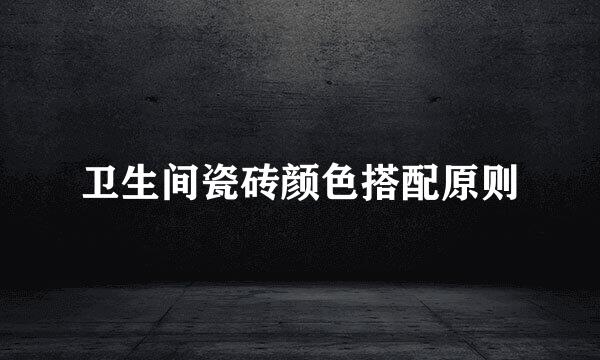 卫生间瓷砖颜色搭配原则