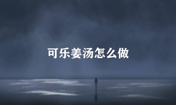 可乐姜汤怎么做