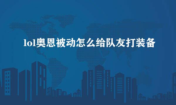 lol奥恩被动怎么给队友打装备
