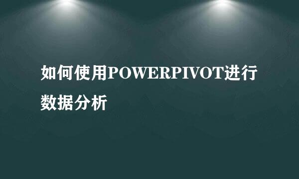 如何使用POWERPIVOT进行数据分析