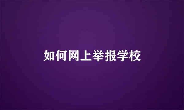 如何网上举报学校