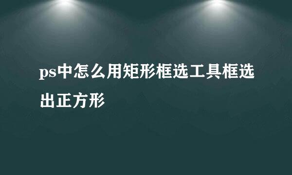 ps中怎么用矩形框选工具框选出正方形