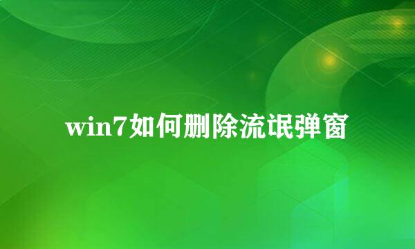 win7如何删除流氓弹窗