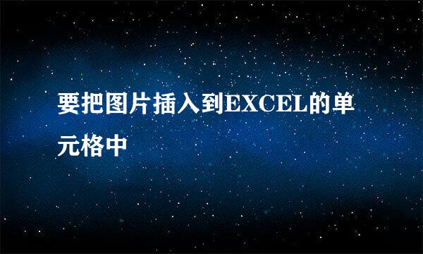 要把图片插入到EXCEL的单元格中