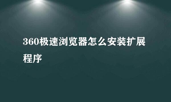 360极速浏览器怎么安装扩展程序