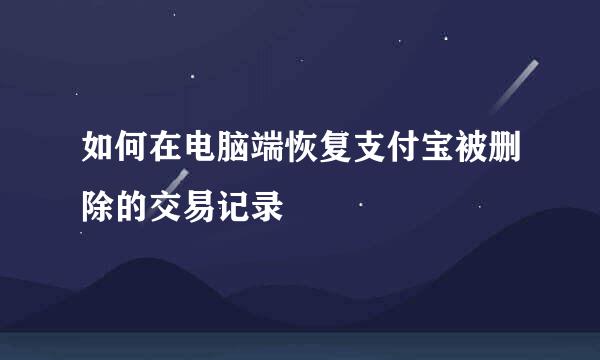 如何在电脑端恢复支付宝被删除的交易记录