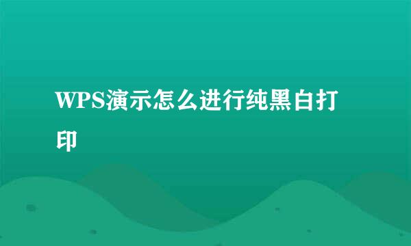 WPS演示怎么进行纯黑白打印