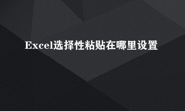 Excel选择性粘贴在哪里设置