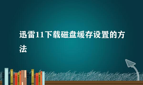 迅雷11下载磁盘缓存设置的方法