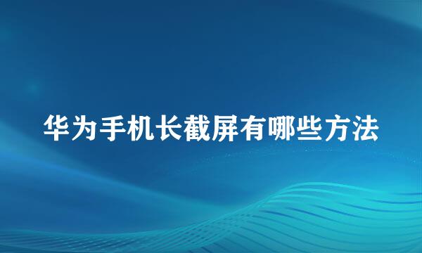 华为手机长截屏有哪些方法