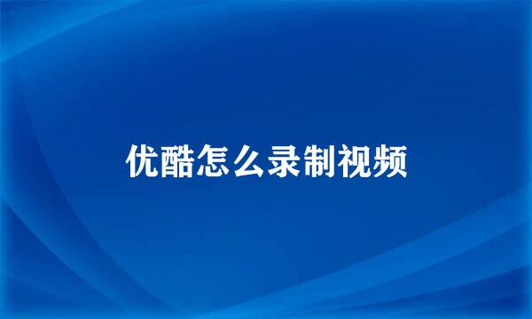 优酷怎么录制视频