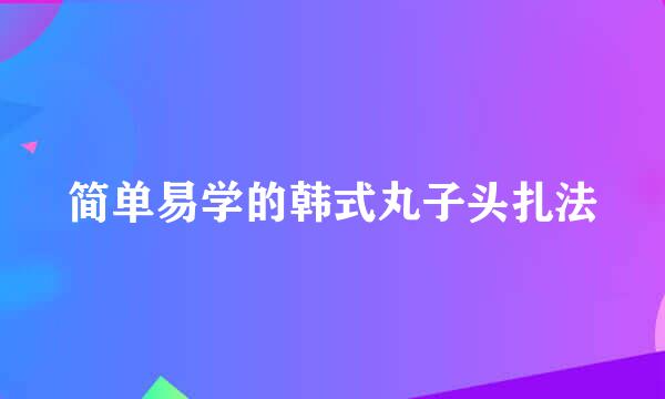 简单易学的韩式丸子头扎法