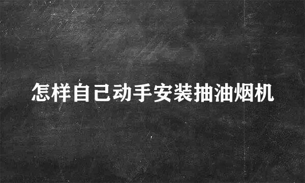 怎样自己动手安装抽油烟机