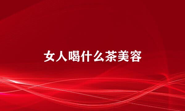 女人喝什么茶美容