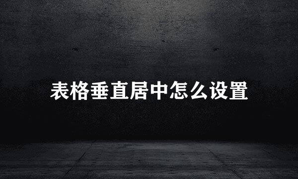 表格垂直居中怎么设置