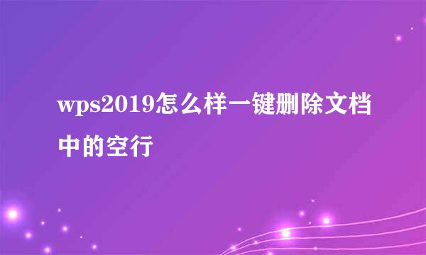 wps2019怎么样一键删除文档中的空行