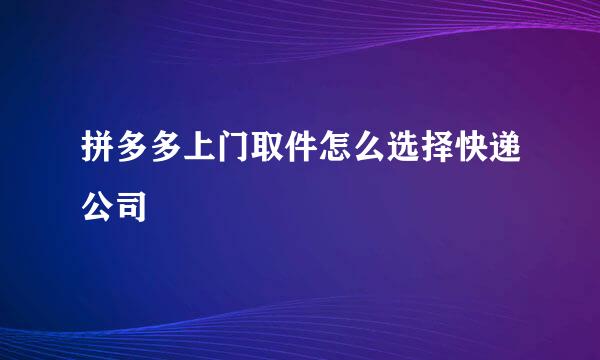拼多多上门取件怎么选择快递公司