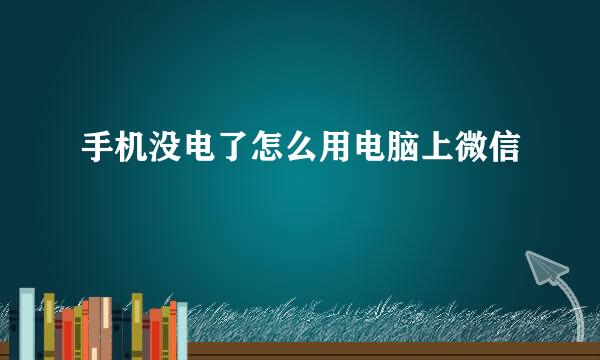 手机没电了怎么用电脑上微信