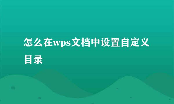 怎么在wps文档中设置自定义目录
