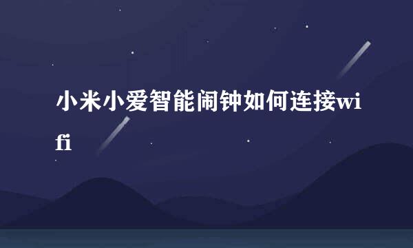 小米小爱智能闹钟如何连接wifi